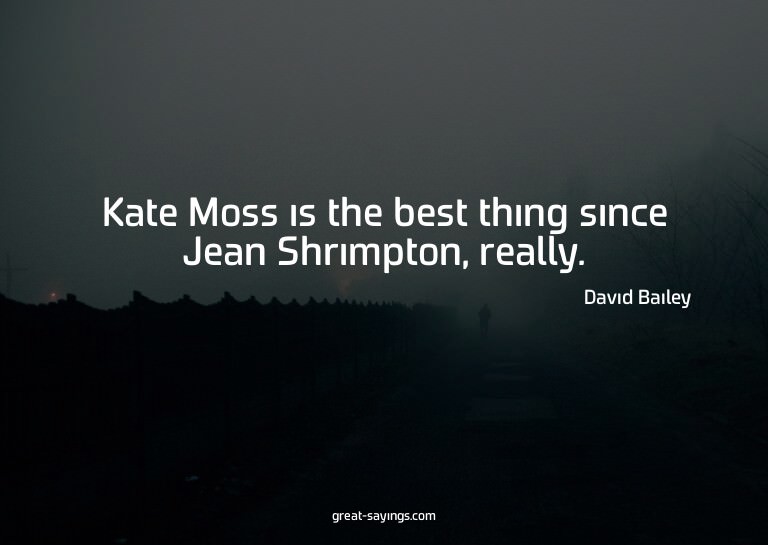 Kate Moss is the best thing since Jean Shrimpton, reall