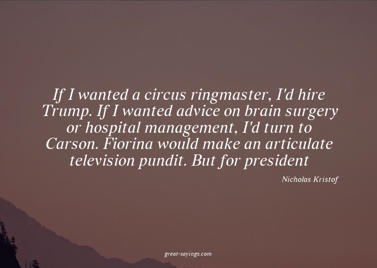 If I wanted a circus ringmaster, I'd hire Trump. If I w