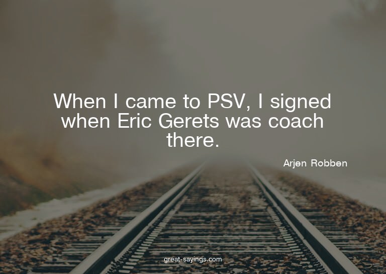 When I came to PSV, I signed when Eric Gerets was coach