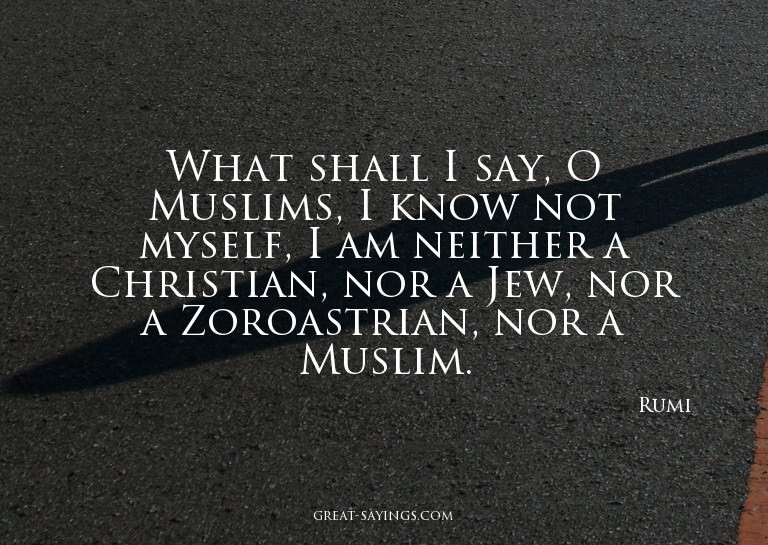 What shall I say, O Muslims, I know not myself, I am ne