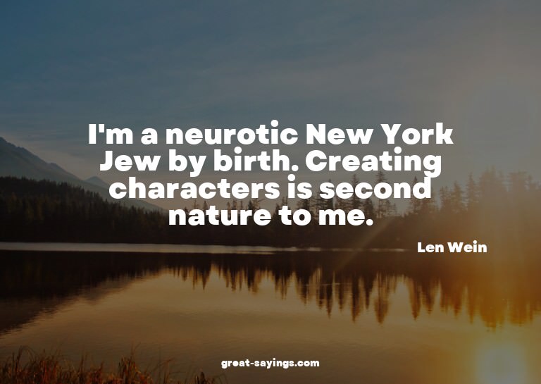 I'm a neurotic New York Jew by birth. Creating characte