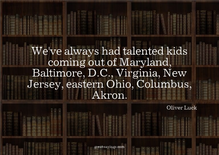We've always had talented kids coming out of Maryland,