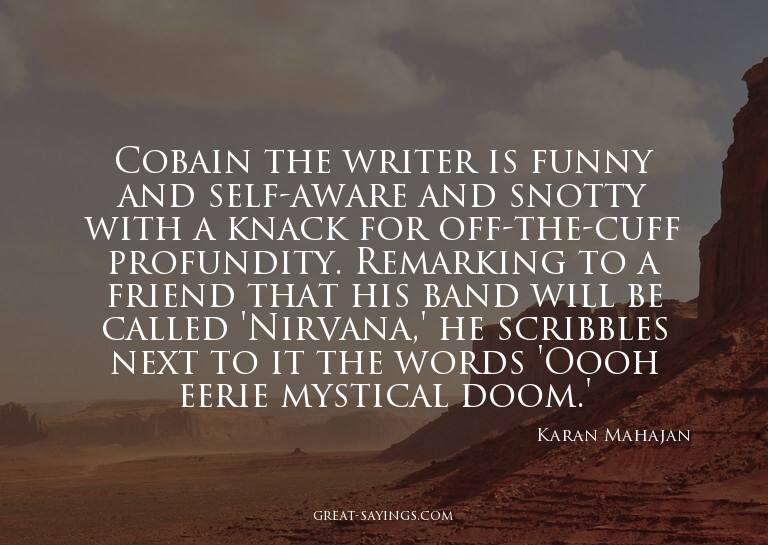 Cobain the writer is funny and self-aware and snotty wi