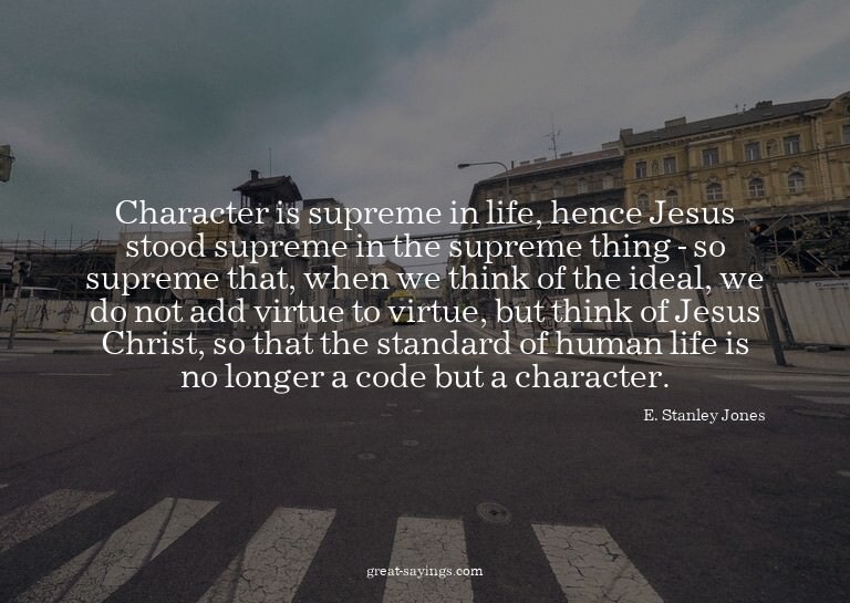 Character is supreme in life, hence Jesus stood supreme