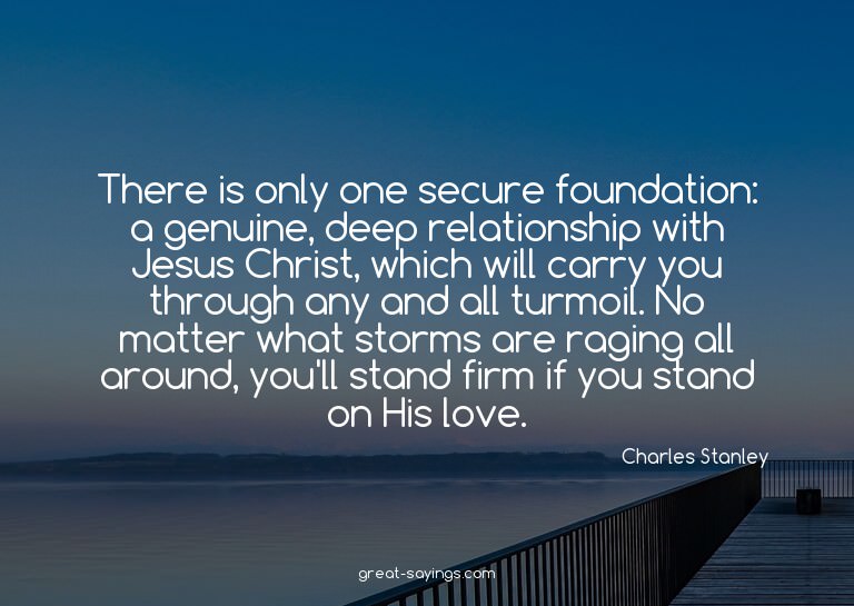 There is only one secure foundation: a genuine, deep re