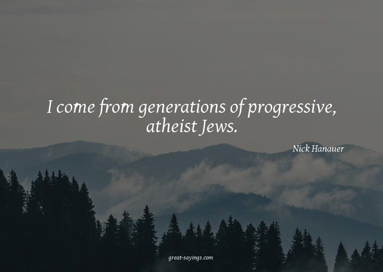 I come from generations of progressive, atheist Jews.

