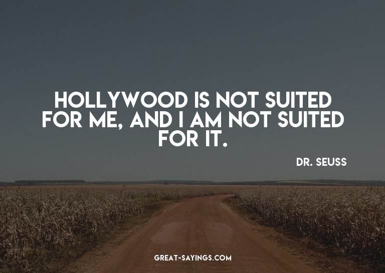 Hollywood is not suited for me, and I am not suited for