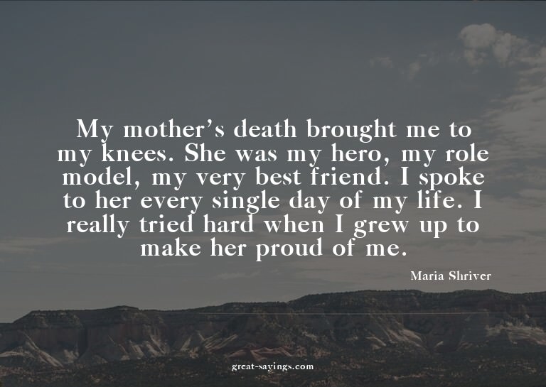My mother's death brought me to my knees. She was my he