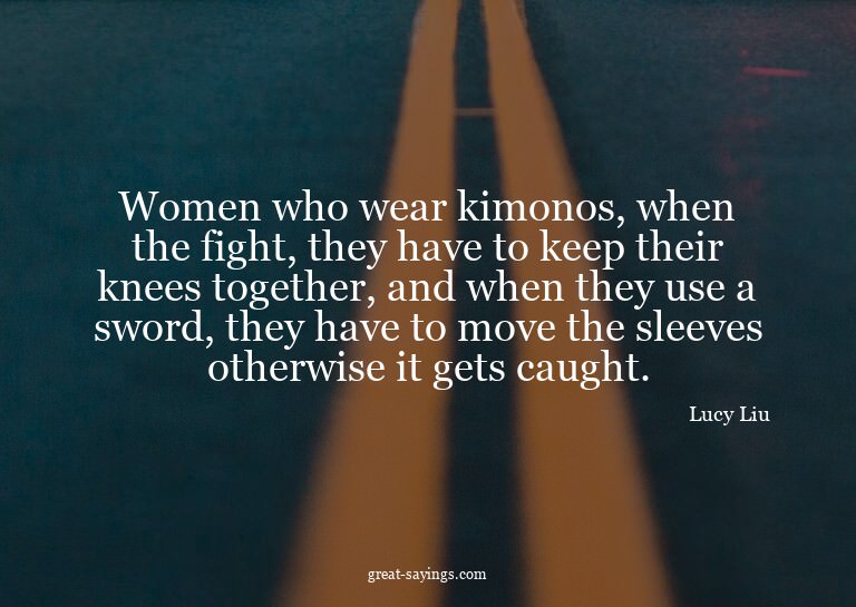 Women who wear kimonos, when the fight, they have to ke