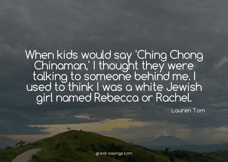 When kids would say 'Ching Chong Chinaman,' I thought t