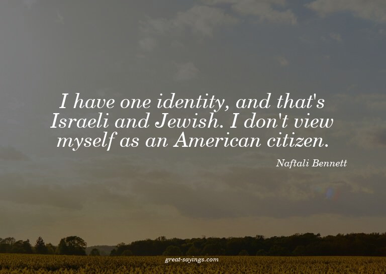 I have one identity, and that's Israeli and Jewish. I d