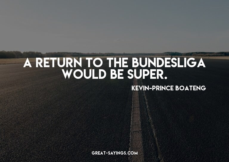 A return to the Bundesliga would be super.

