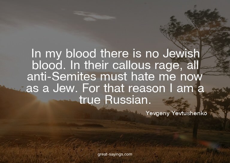 In my blood there is no Jewish blood. In their callous