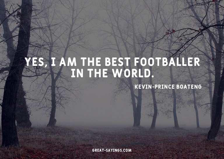 Yes, I am the best footballer in the world.

