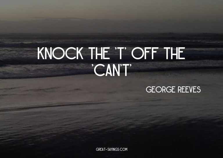 Knock the 't' off the 'can't'

