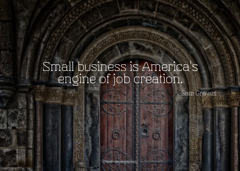 Small business is America's engine of job creation.

