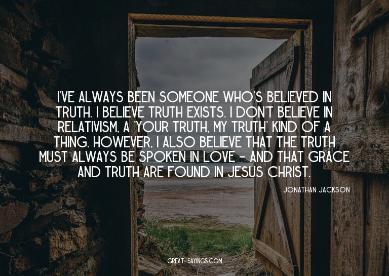 I've always been someone who's believed in truth. I bel