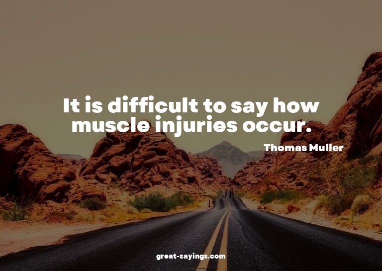 It is difficult to say how muscle injuries occur.


