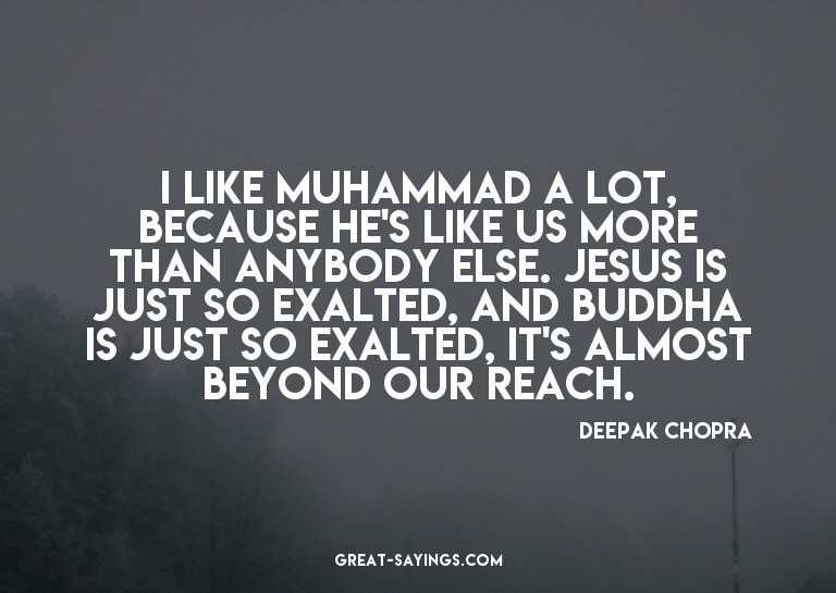 I like Muhammad a lot, because he's like us more than a