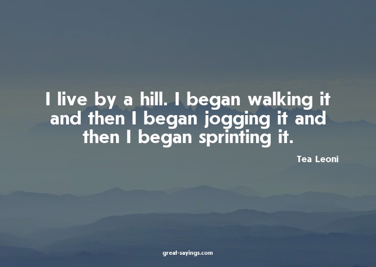 I live by a hill. I began walking it and then I began j