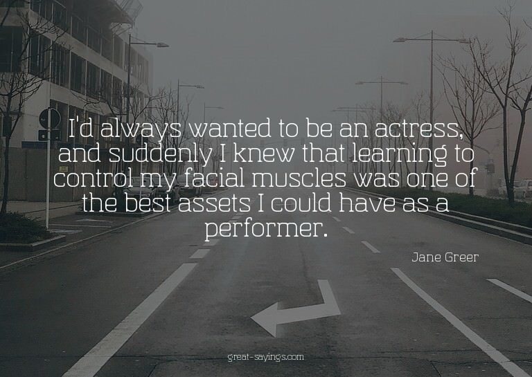 I'd always wanted to be an actress, and suddenly I knew