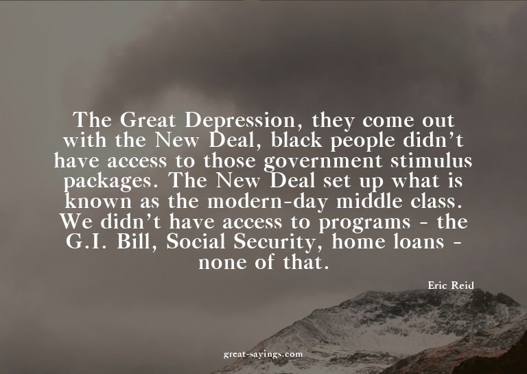 The Great Depression, they come out with the New Deal,