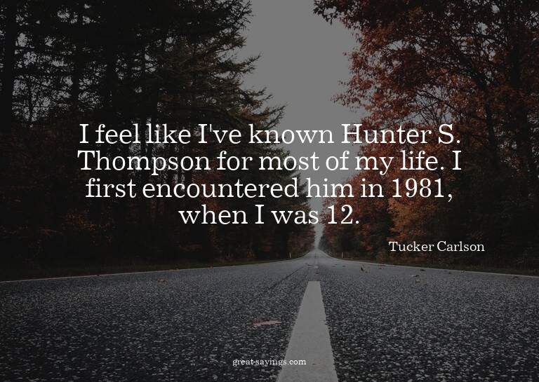 I feel like I've known Hunter S. Thompson for most of m