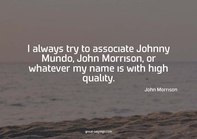 I always try to associate Johnny Mundo, John Morrison,