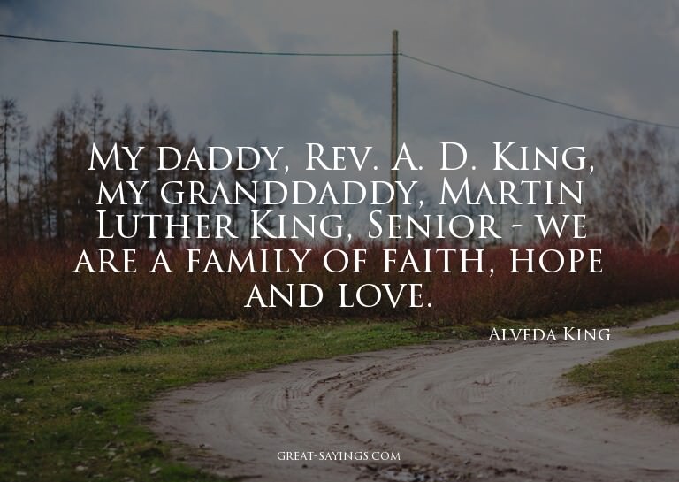 My daddy, Rev. A. D. King, my granddaddy, Martin Luther