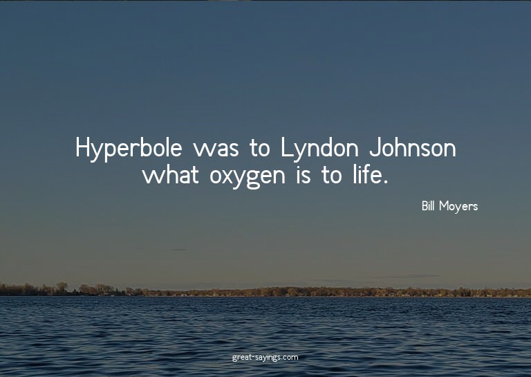 Hyperbole was to Lyndon Johnson what oxygen is to life.