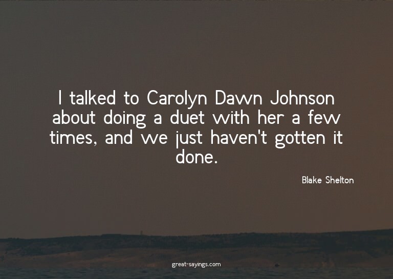 I talked to Carolyn Dawn Johnson about doing a duet wit