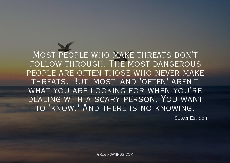 Most people who make threats don't follow through. The