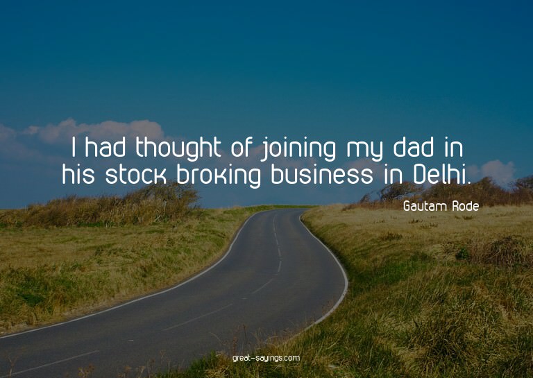 I had thought of joining my dad in his stock broking bu