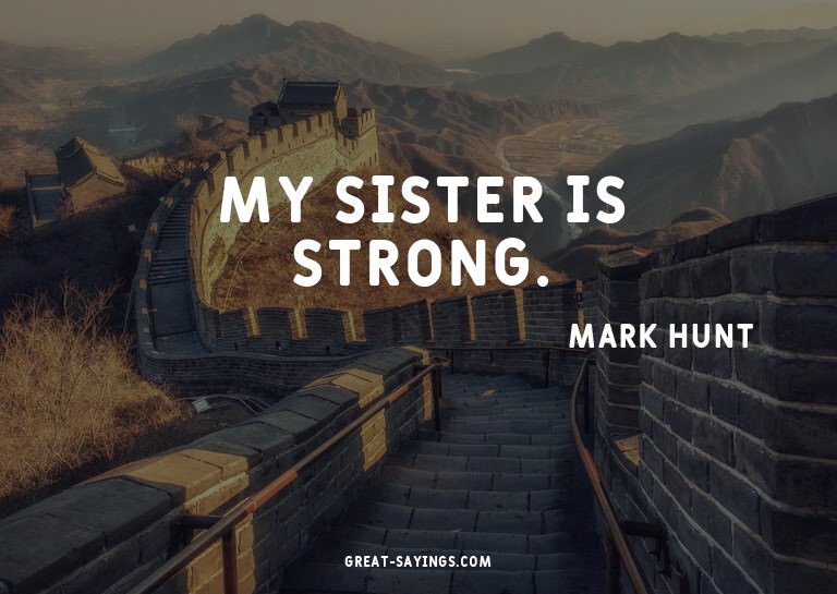 My sister is strong.

