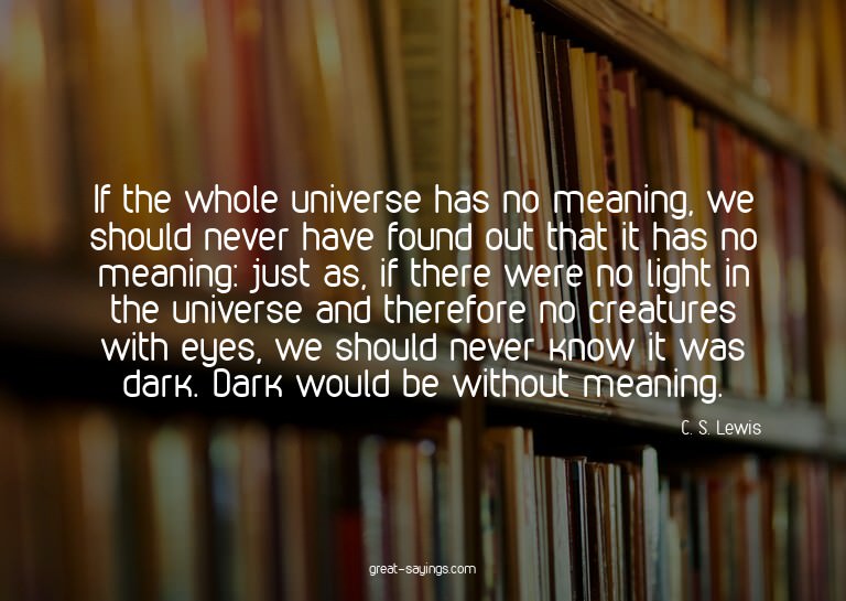 If the whole universe has no meaning, we should never h