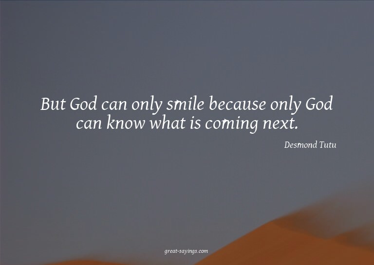 But God can only smile because only God can know what i