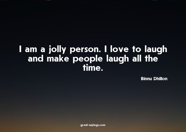 I am a jolly person. I love to laugh and make people la