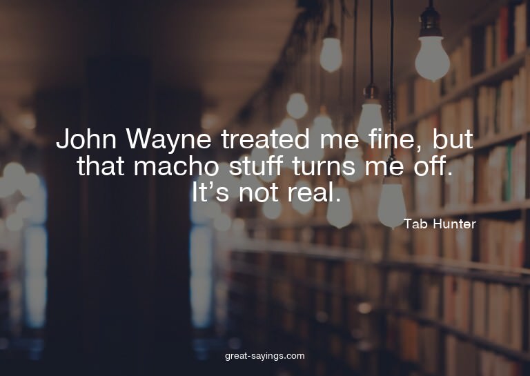 John Wayne treated me fine, but that macho stuff turns