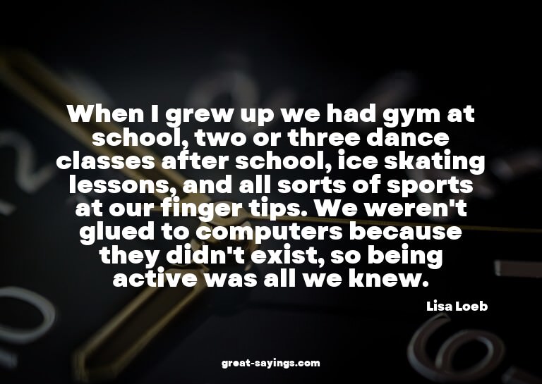 When I grew up we had gym at school, two or three dance