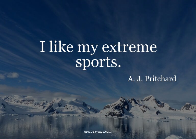 I like my extreme sports.


