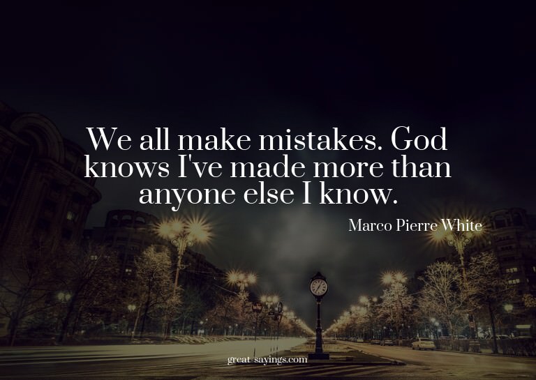 We all make mistakes. God knows I've made more than any