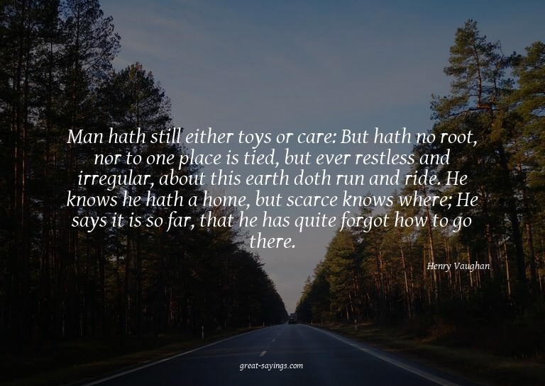 Man hath still either toys or care: But hath no root, n