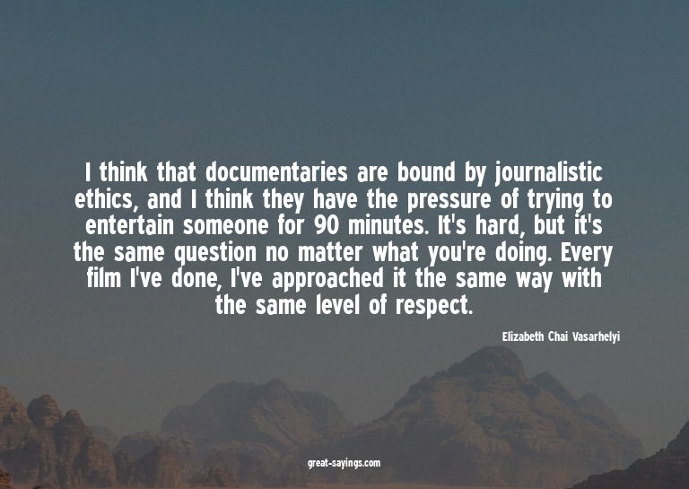 I think that documentaries are bound by journalistic et