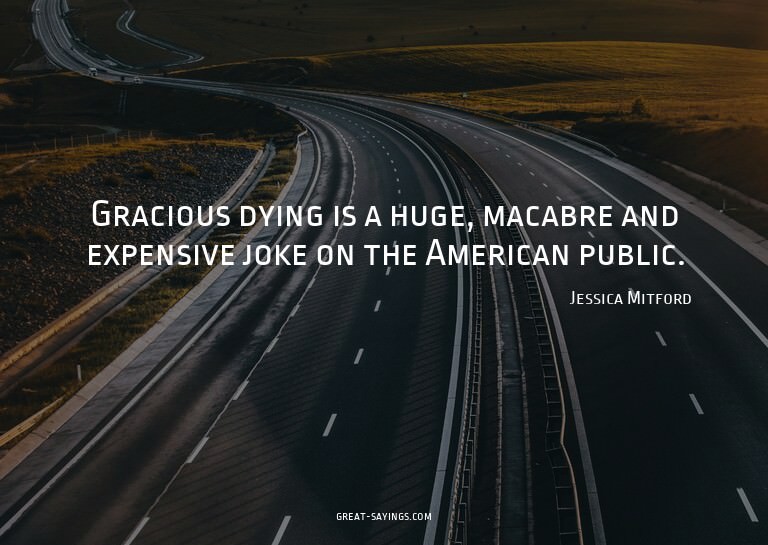 Gracious dying is a huge, macabre and expensive joke on