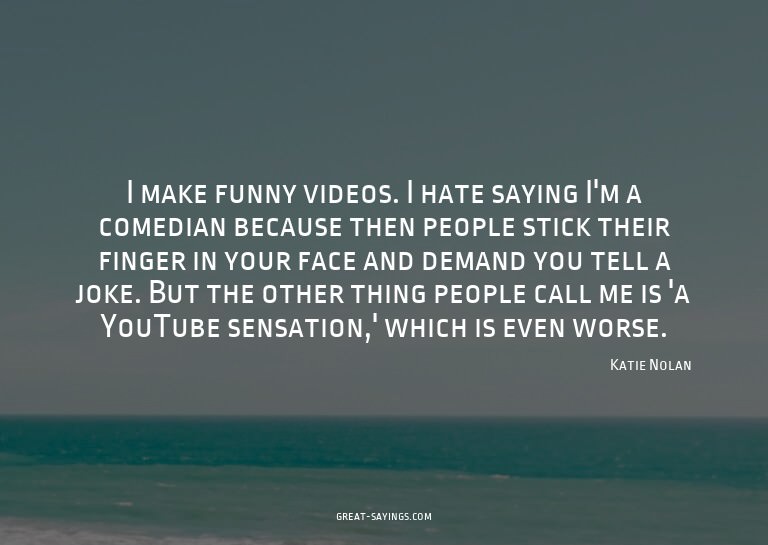 I make funny videos. I hate saying I'm a comedian becau