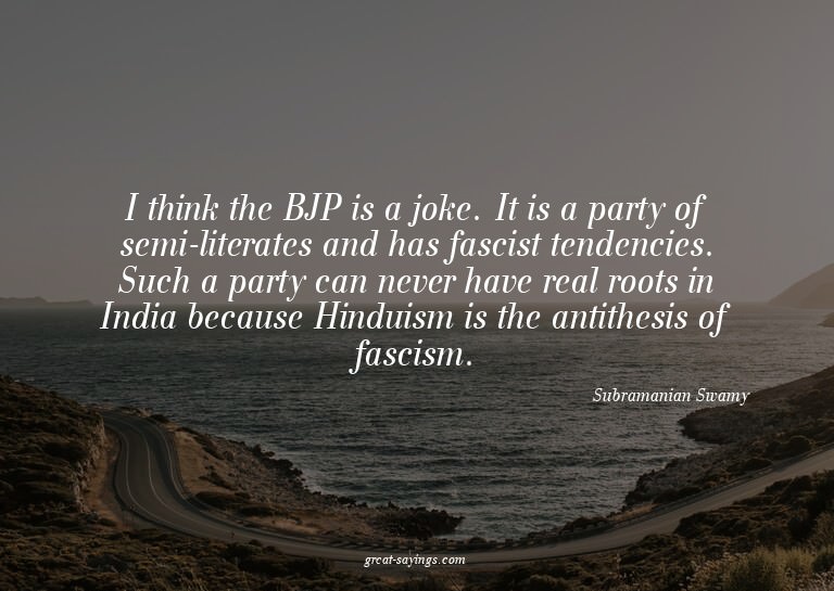 I think the BJP is a joke. It is a party of semi-litera