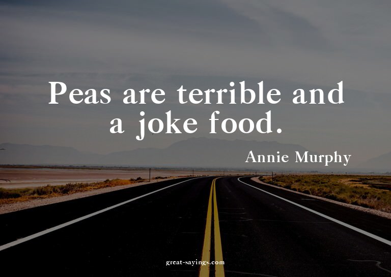 Peas are terrible and a joke food.

