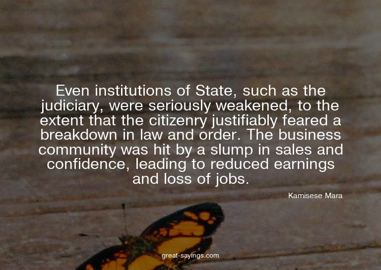 Even institutions of State, such as the judiciary, were