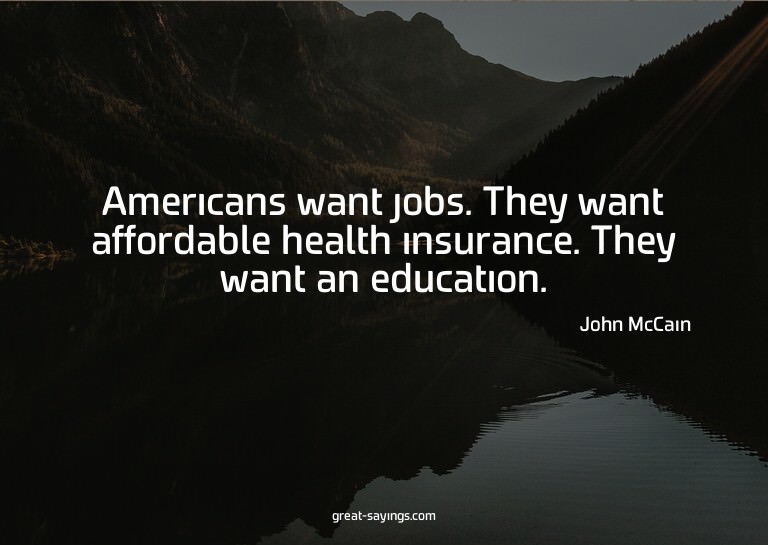 Americans want jobs. They want affordable health insura