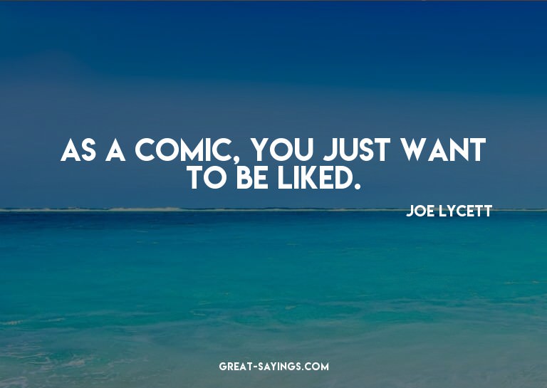 As a comic, you just want to be liked.

